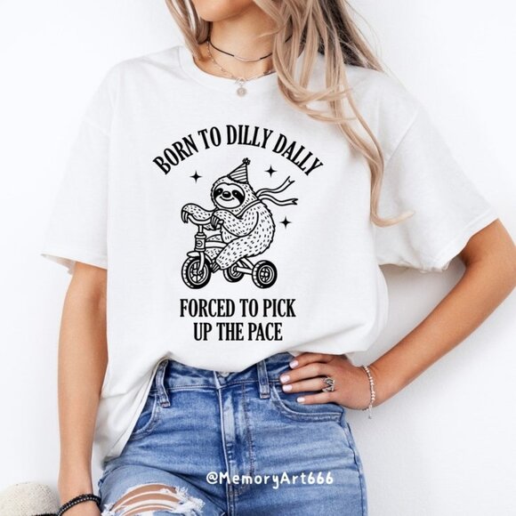 Gildan Other - Born To Dilly Dally Forced To Pick Up The Pace, Cute Trendy Funny Shirt